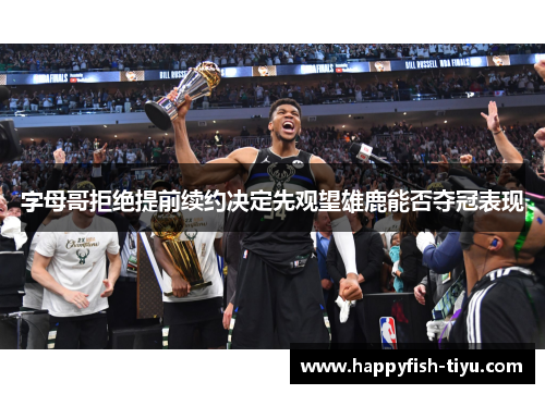 字母哥拒绝提前续约决定先观望雄鹿能否夺冠表现