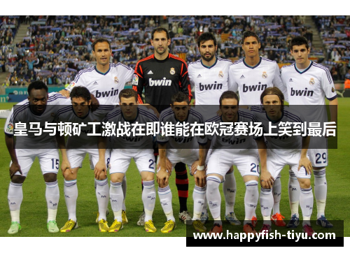 皇马与顿矿工激战在即谁能在欧冠赛场上笑到最后
